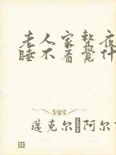老人家整夜整夜睡不着觉什么原因