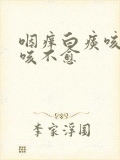 咽痒白痰咳嗽久咳不愈