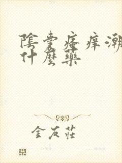 阴囊瘙痒潮湿吃什么药