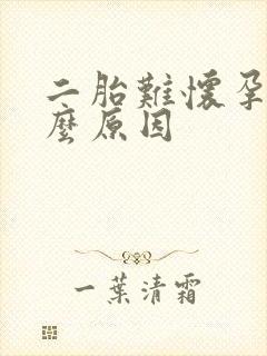 二胎难怀孕是什么原因