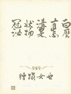 冠状沟有白色分泌物是怎么回事