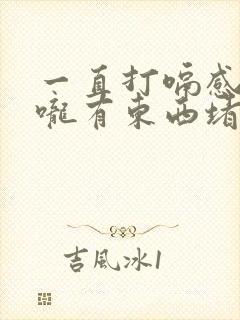 一直打嗝感觉喉咙有东西堵着