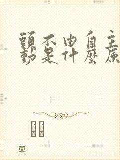 头不由自主的抖动是什么原因