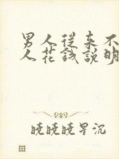 男人从来不给女人花钱说明什么