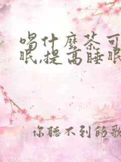 喝什么茶可以助眠,提高睡眠质量