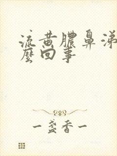 流黄脓鼻涕是怎么回事