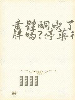 黄体酮吃了会发胖吗?停药后会瘦吗