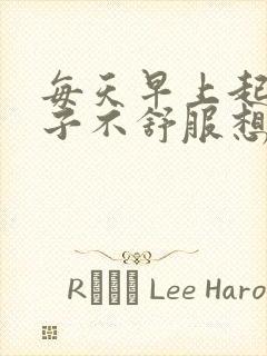 每天早上起床肚子不舒服想大便