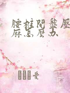 腰椎间盘压迫腿麻怎么办