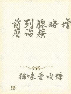 前列腺略增大怎么治疗