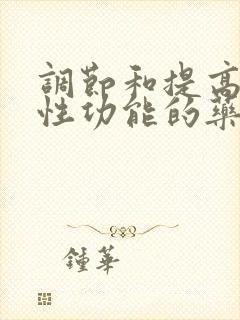 调节和提高男性性功能的药物有哪些