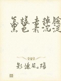 怎样去掉脸上的黑色素沉淀斑