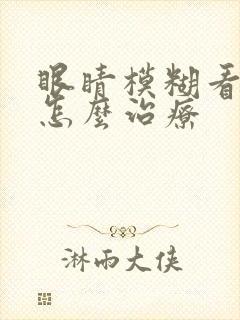 眼睛模糊看不清怎么治疗