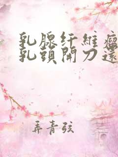 乳腺纤维瘤靠近乳头开刀还是微创