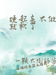 硬起来不做很快就软了