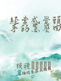 经常感觉头晕乎乎的怎么回事