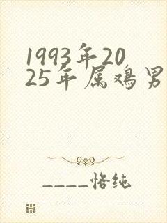 1993年2025年属鸡男的全年运势