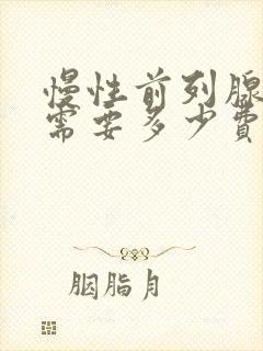 慢性前列腺治疗需要多少费用