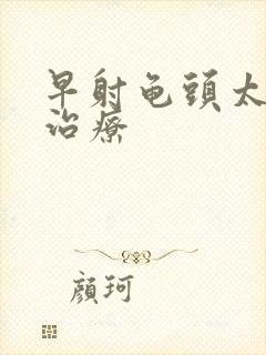 早射龟头太敏感治疗