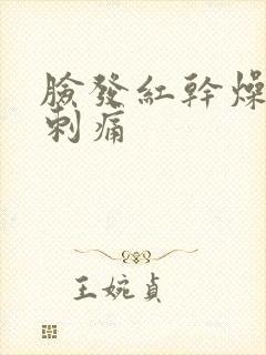 脸发红干燥脱皮刺痛