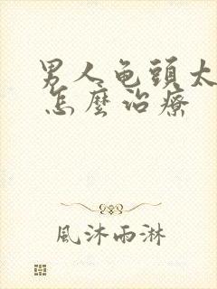 男人龟头太敏感 怎么治疗