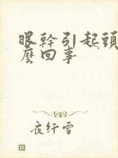 眼干引起头疼怎么回事