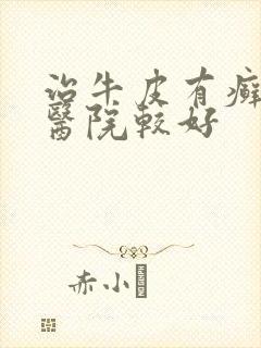 治牛皮有癣那家医院较好