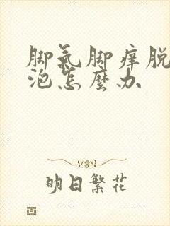 脚气脚痒脱皮水泡怎么办