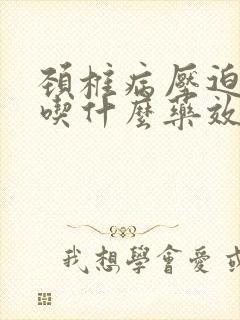 颈椎病压迫头疼吃什么药效果好