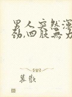 男人突然浑身没劲,四肢无力,是什么症状