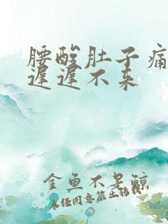 腰酸肚子痛姨妈迟迟不来