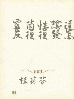 霉菌性阴道发炎反复复发怎么办