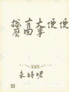 总有大便便意怎么回事