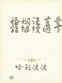 婚姻没有爱了还能继续过下去吗