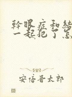 干眼症和结膜炎一起犯了怎么治疗