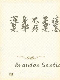 浑身不是这疼就是那疼是怎么回事