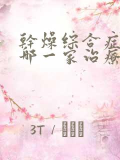 干燥综合症医院哪一家治疗好