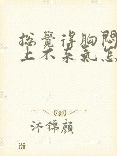 总觉得胸闷气短上不来气怎么回事