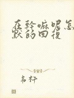 在干嘛呢怎么幽默的回复