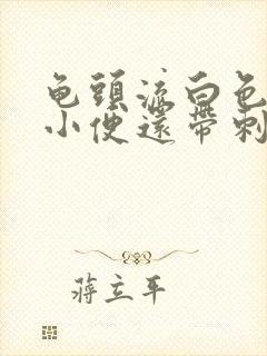 龟头流白色脓水小便还带刺痛是怎么回事