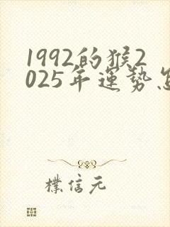 1992的猴2025年运势怎么样