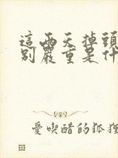 这两天掉头发特别严重是什么情况