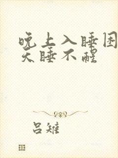 晚上入睡困难白天睡不醒