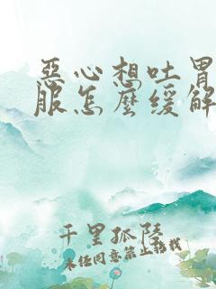 恶心想吐胃不舒服怎么缓解