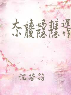 大姨妈推迟十天小腹隐隐作痛