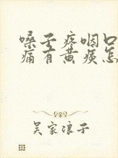 嗓子疼咽口水都痛有黄痰怎么办