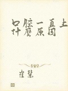 口腔一直上火是什么原因