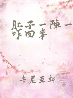 肚子一阵一阵痛咋回事