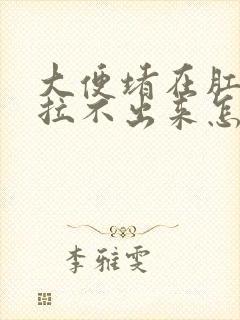 大便堵在肛门口拉不出来怎么办?