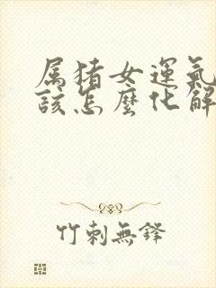 属猪女运气不好该怎么化解